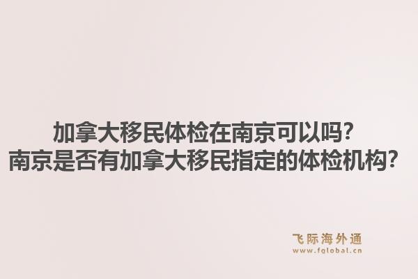加拿大移民體檢在南京可以嗎？南京是否有加拿大移民指定的體檢機構？1.jpg