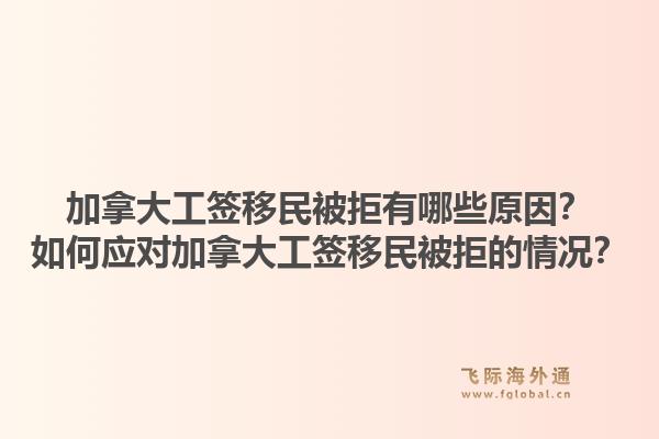 加拿大工簽移民被拒有哪些原因？如何應(yīng)對加拿大工簽移民被拒的情況？1.jpg