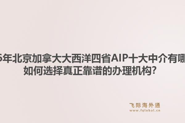 2026年北京加拿大大西洋四省AIP十大中介有哪些？如何選擇真正靠譜的辦理機(jī)構(gòu)？