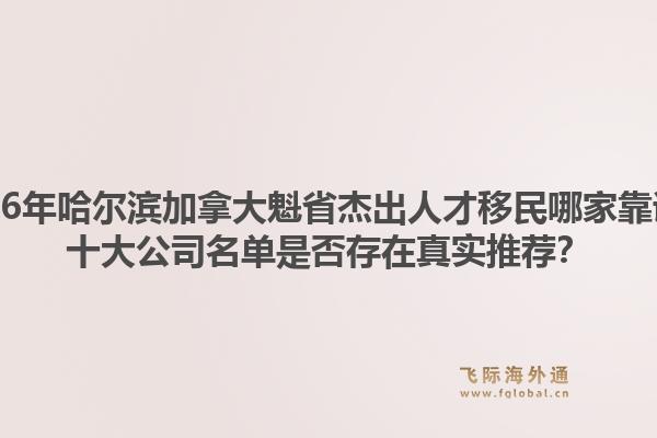 2026年哈爾濱加拿大魁省杰出人才移民哪家靠譜？十大公司名單是否存在真實推薦？