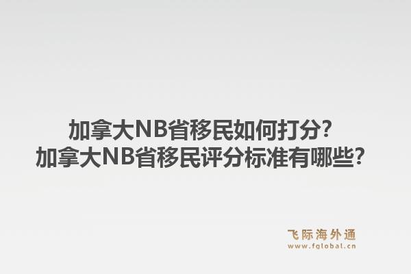 加拿大NB省移民如何打分？加拿大NB省移民評分標(biāo)準(zhǔn)有哪些？1.jpg