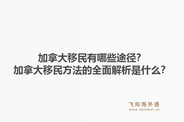 加拿大移民有哪些途徑？加拿大移民方法的全面解析是什么？1.jpg
