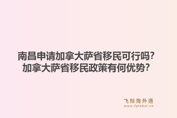 南昌申請加拿大薩省移民可行嗎？加拿大薩省移民政策有何優(yōu)勢？1.jpg