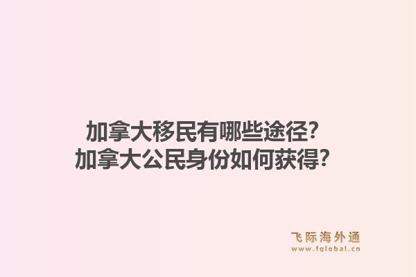 加拿大移民有哪些途徑？加拿大公民身份如何獲得？1.jpg