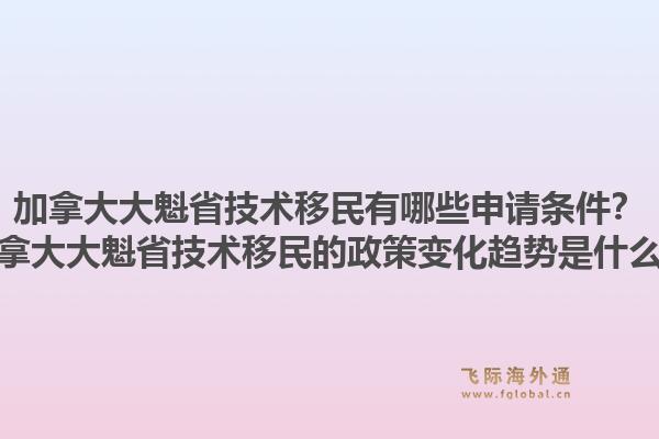 加拿大大魁省技術(shù)移民有哪些申請條件？加拿大大魁省技術(shù)移民的政策變化趨勢是什么？1.jpg