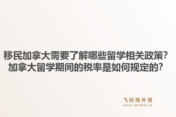 移民加拿大需要了解哪些留學相關政策？加拿大留學期間的稅率是如何規(guī)定的？1.jpg