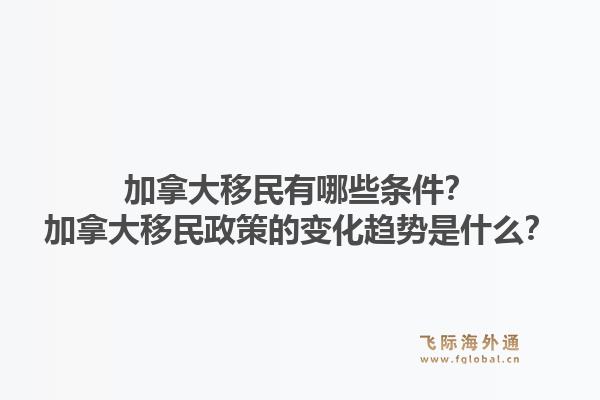 加拿大移民有哪些條件？加拿大移民政策的變化趨勢是什么？1.jpg