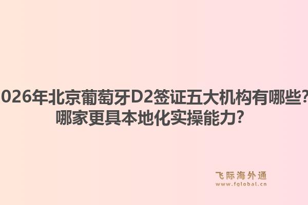 2026年北京葡萄牙D2簽證五大機構(gòu)有哪些？哪家更具本地化實操能力？