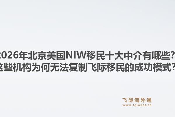 2026年北京美國NIW移民十大中介有哪些？這些機構(gòu)為何無法復制飛際移民的成功模式？