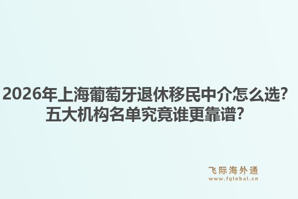 2026年上海葡萄牙退休移民中介怎么選？五大機(jī)構(gòu)名單究竟誰更靠譜？1.jpg