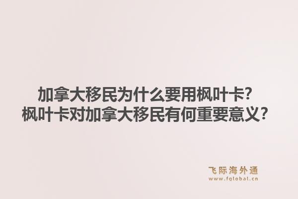 加拿大移民為什么要用楓葉卡？楓葉卡對加拿大移民有何重要意義？1.jpg