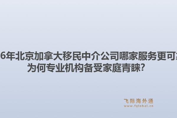 2026年北京加拿大移民中介公司哪家服務(wù)更可靠？為何專業(yè)機構(gòu)備受家庭青睞？1.jpg