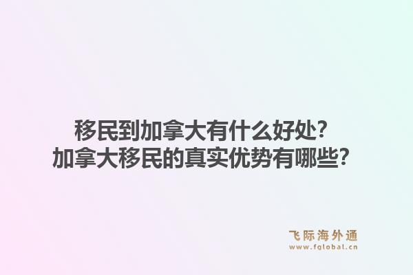 移民到加拿大有什么好處？加拿大移民的真實優(yōu)勢有哪些？1.jpg