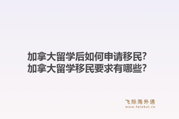 加拿大留學(xué)后如何申請移民？加拿大留學(xué)移民要求有哪些？1.jpg