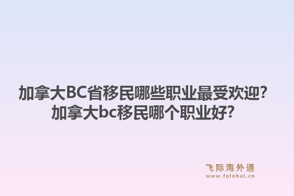 加拿大BC省移民哪些職業(yè)最受歡迎？加拿大bc移民哪個職業(yè)好？1.jpg