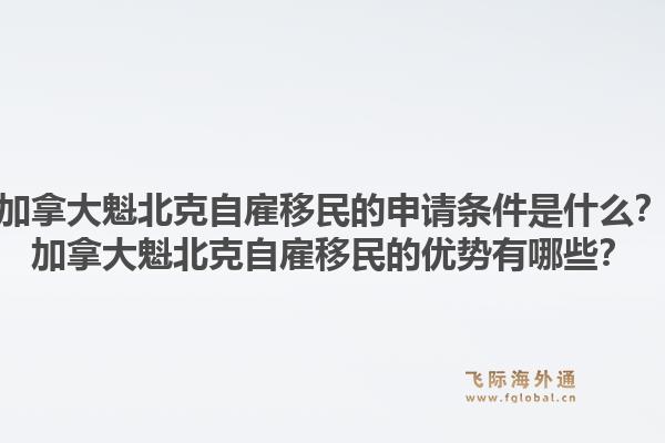 加拿大魁北克自雇移民的申請(qǐng)條件是什么？加拿大魁北克自雇移民的優(yōu)勢(shì)有哪些？1.jpg
