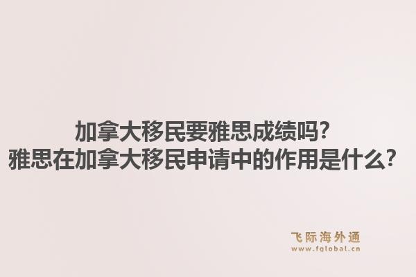 加拿大移民要雅思成績嗎？雅思在加拿大移民申請中的作用是什么？1.jpg