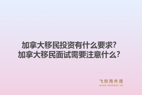 加拿大移民投資有什么要求？加拿大移民面試需要注意什么？1.jpg