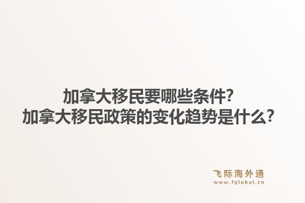 加拿大移民要哪些條件？加拿大移民政策的變化趨勢是什么？1.jpg