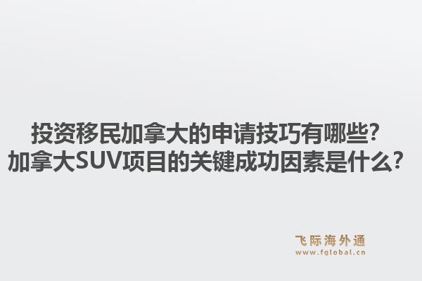 投資移民加拿大的申請技巧有哪些？加拿大SUV項目的關(guān)鍵成功因素是什么？1.jpg
