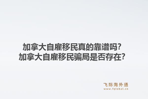 加拿大自雇移民真的靠譜嗎？加拿大自雇移民騙局是否存在？1.jpg