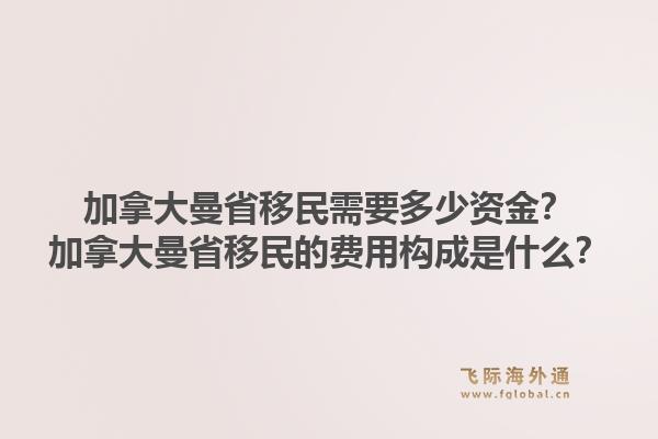 加拿大曼省移民需要多少資金？加拿大曼省移民的費(fèi)用構(gòu)成是什么？1.jpg