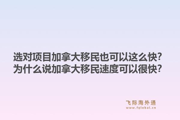 選對項目加拿大移民也可以這么快？為什么說加拿大移民速度可以很快？1.jpg