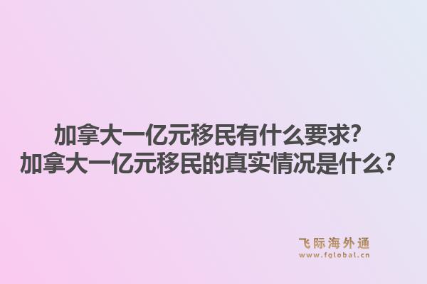 加拿大一億元移民有什么要求？加拿大一億元移民的真實(shí)情況是什么？1.jpg