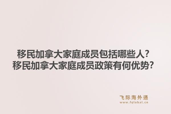 移民加拿大家庭成員包括哪些人？移民加拿大家庭成員政策有何優(yōu)勢？1.jpg