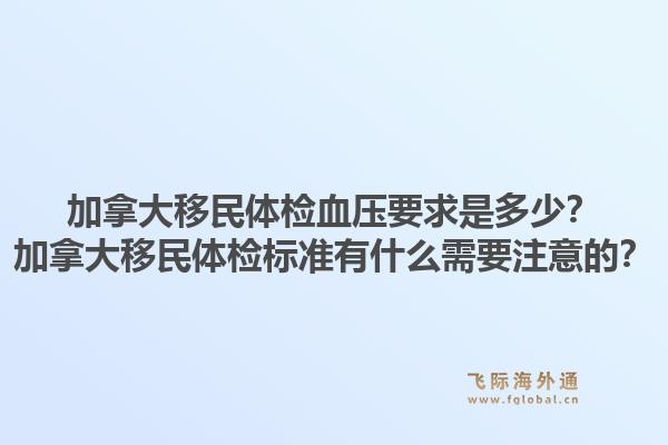 加拿大移民體檢血壓要求是多少？加拿大移民體檢標(biāo)準(zhǔn)有什么需要注意的？1.jpg