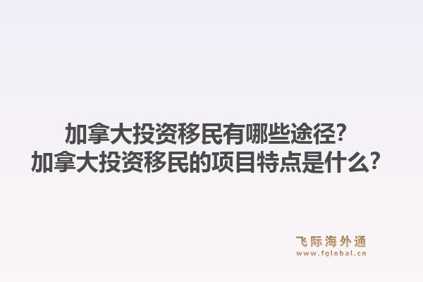 加拿大投資移民有哪些途徑？加拿大投資移民的項目特點是什么？1.jpg