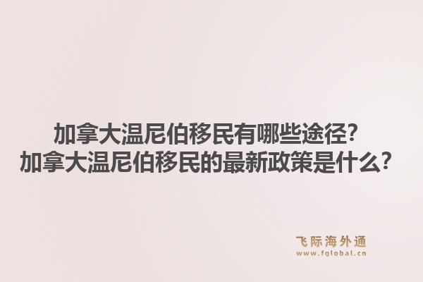 加拿大溫尼伯移民有哪些途徑？加拿大溫尼伯移民的最新政策是什么？1.jpg