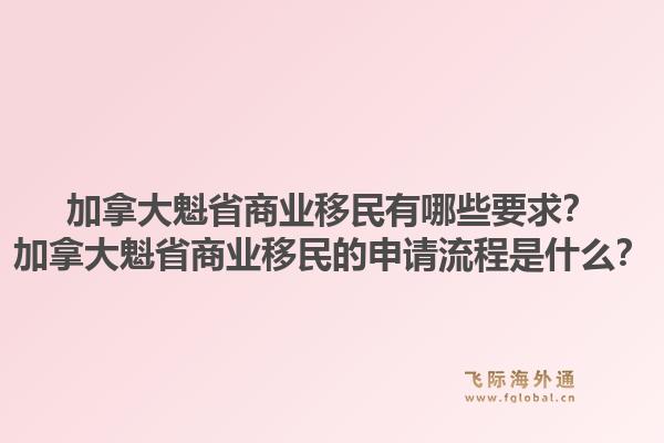 加拿大魁省商業(yè)移民有哪些要求？加拿大魁省商業(yè)移民的申請流程是什么？1.jpg