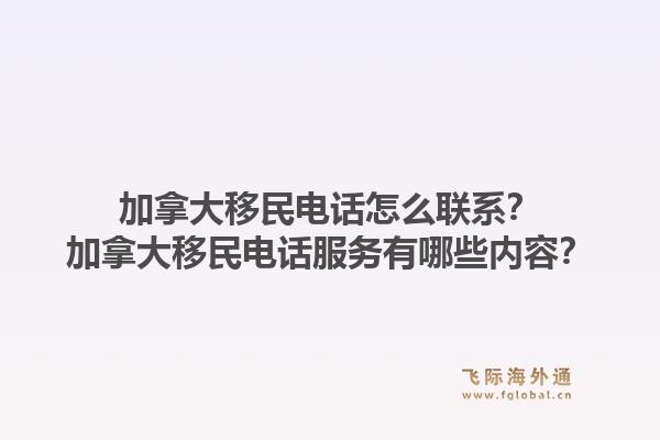 加拿大移民電話怎么聯(lián)系？加拿大移民電話服務(wù)有哪些內(nèi)容？1.jpg