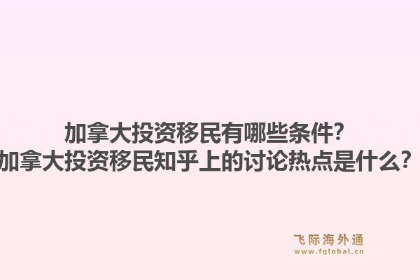 加拿大投資移民有哪些條件？加拿大投資移民知乎上的討論熱點是什么？1.jpg