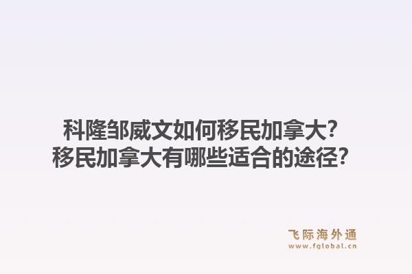 科隆鄒威文如何移民加拿大？移民加拿大有哪些適合的途徑？1.jpg