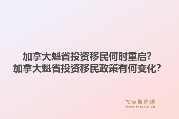 加拿大魁省投資移民何時重啟？加拿大魁省投資移民政策有何變化？1.jpg