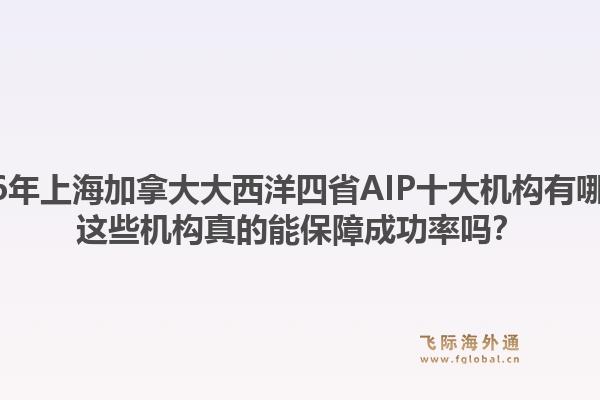 2026年上海加拿大大西洋四省AIP十大機(jī)構(gòu)有哪些？這些機(jī)構(gòu)真的能保障成功率嗎？1.jpg