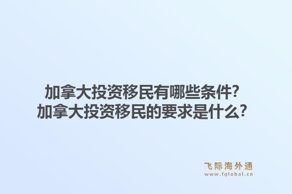 加拿大投資移民有哪些條件？加拿大投資移民的要求是什么？1.jpg