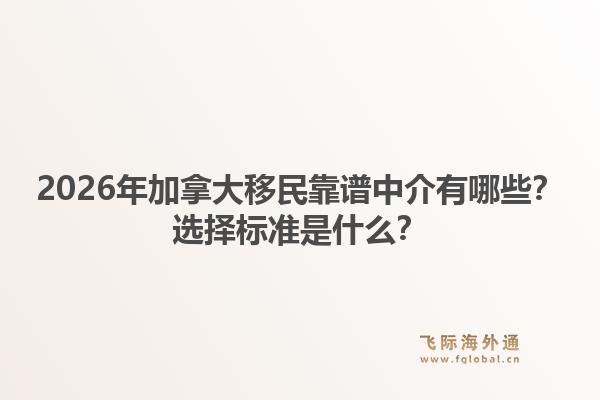 2026年加拿大移民靠譜中介有哪些？選擇標(biāo)準(zhǔn)是什么？1.jpg