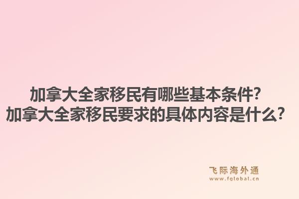 加拿大全家移民有哪些基本條件？加拿大全家移民要求的具體內(nèi)容是什么？1.jpg