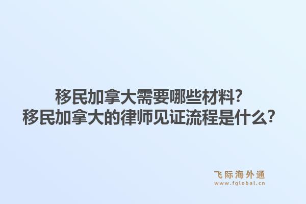 移民加拿大需要哪些材料？移民加拿大的律師見證流程是什么？1.jpg