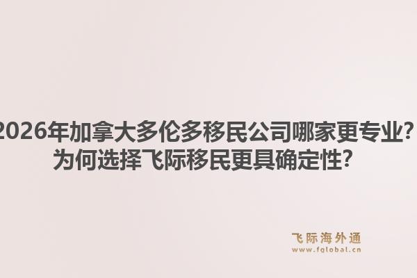 2026年加拿大多倫多移民公司哪家更專業(yè)？為何選擇飛際移民更具確定性？