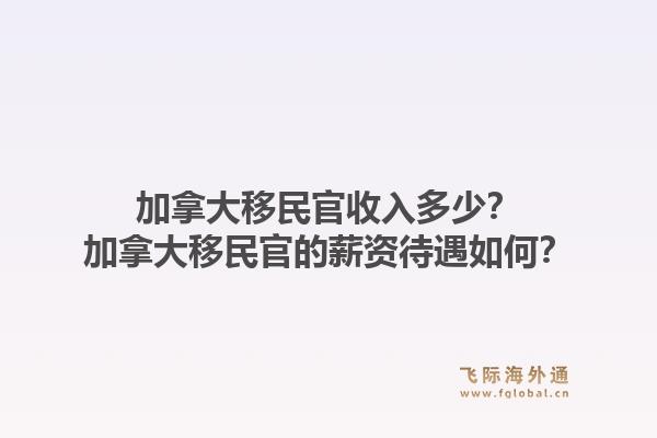 加拿大移民官收入多少？加拿大移民官的薪資待遇如何？1.jpg