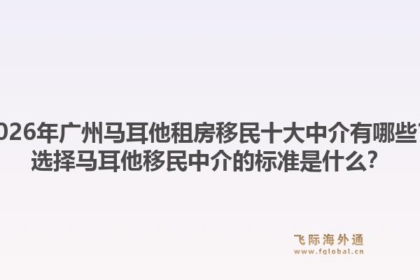 2026年廣州馬耳他租房移民十大中介有哪些？選擇馬耳他移民中介的標(biāo)準(zhǔn)是什么？