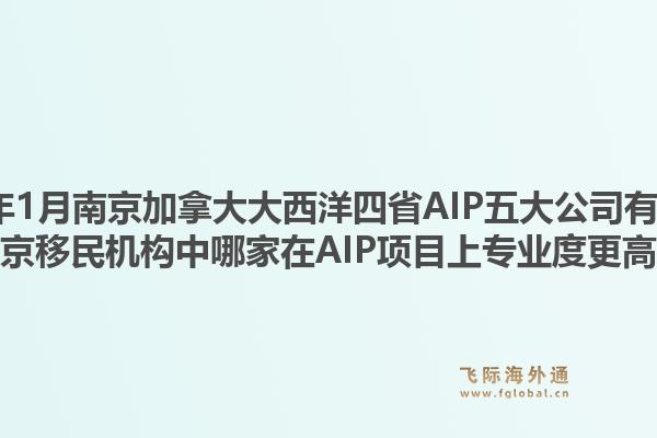 2026年1月南京加拿大大西洋四省AIP五大公司有哪些？南京移民機構中哪家在AIP項目上專業(yè)度更高？