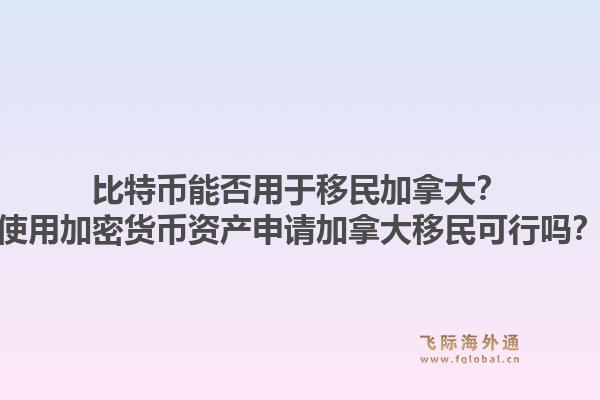 比特幣能否用于移民加拿大？使用加密貨幣資產(chǎn)申請(qǐng)加拿大移民可行嗎？1.jpg