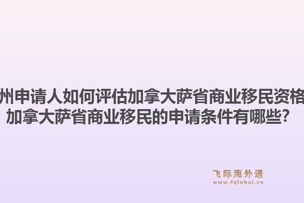 廣州申請人如何評估加拿大薩省商業(yè)移民資格？加拿大薩省商業(yè)移民的申請條件有哪些？1.jpg