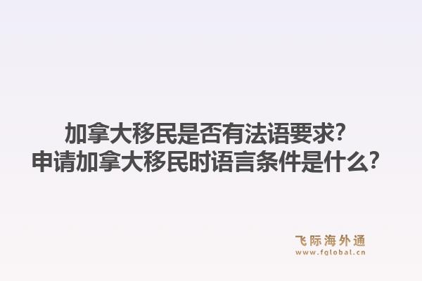 加拿大移民是否有法語要求？申請加拿大移民時語言條件是什么？1.jpg