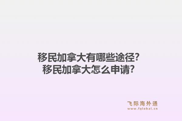 移民加拿大有哪些途徑？移民加拿大怎么申請(qǐng)？1.jpg